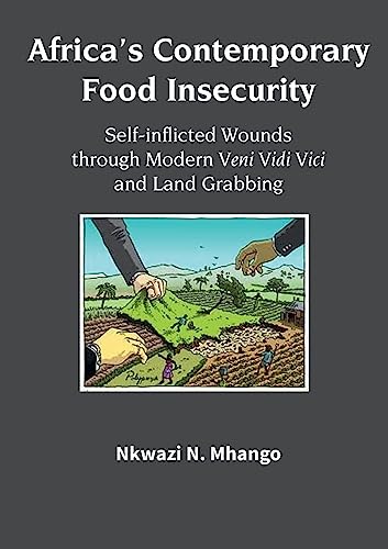 Africa's Contemporary Food Insecurity: Self-inflicted Wounds through Modern Veni Vidi Vici and Land Grabbing von Mwanaka Media and Publishing