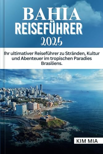 BAHIA REISEFÜHRER 2025: Ihr ultimativer Reiseführer zu Stränden, Kultur und Abenteuer im tropischen Paradies Brasiliens. BAHIA REISEFÜHRER 2025: Ihr ultimativer Reiseführer zu Stränden, Kultur und Abenteuer im tropischen Paradies Brasiliens. von Independently published