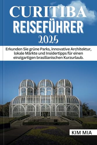 CURITIBA REISEFÜHRER 2025: Erkunden Sie grüne Parks, innovative Architektur, lokale Märkte und Insidertipps für einen einzigartigen brasilianischen Kurzurlaub. CURITIBA REISEFÜHRER 2025: Erkunden Sie grüne Parks, innovative Architektur, lokale Märkte und Insidertipps für einen einzigartigen brasilianischen Kurzurlaub. von Independently published