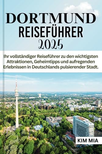 DORTMUND REISEFÜHRER 2025: Ihr vollständiger Reiseführer zu den wichtigsten Attraktionen, Geheimtipps und aufregenden Erlebnissen in Deutschlands pulsierender Stadt. DORTMUND REISEFÜHRER 2025: Ihr vollständiger Reiseführer zu den wichtigsten Attraktionen, Geheimtipps und aufregenden Erlebnissen in Deutschlands pulsierender Stadt. von Independently published