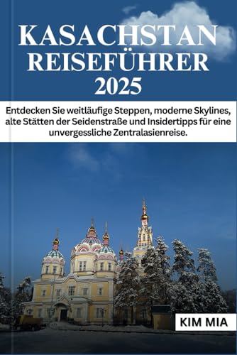 KASACHSTAN REISEFÜHRER 2025: Entdecken Sie weitläufige Steppen, moderne Skylines, alte Stätten der Seidenstraße und Insidertipps für eine unvergessliche Zentralasienreise. KASACHSTAN REISEFÜHRER 2025: Entdecken Sie weitläufige Steppen, moderne Skylines, alte Stätten der Seidenstraße und Insidertipps für eine unvergessliche Zentralasienreise. von Independently published