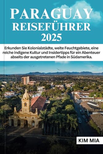 PARAGUAY REISEFÜHRER 2025: Erkunden Sie Kolonialstädte, weite Feuchtgebiete, eine reiche indigene Kultur und Insidertipps für ein Abenteuer abseits der ausgetretenen Pfade in Südamerika. PARAGUAY REISEFÜHRER 2025: Erkunden Sie Kolonialstädte, weite Feuchtgebiete, eine reiche indigene Kultur und Insidertipps für ein Abenteuer abseits der ausgetretenen Pfade in Südamerika. von Independently published