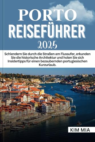 PORTO REISEFÜHRER 2025: Schlendern Sie durch die Straßen am Flussufer, erkunden Sie die historische Architektur und holen Sie sich Insidertipps für einen bezaubernden portugiesischen Kurzurlaub. PORTO REISEFÜHRER 2025: Schlendern Sie durch die Straßen am Flussufer, erkunden Sie die historische Architektur und holen Sie sich Insidertipps für einen bezaubernden portugiesischen Kurzurlaub. von Independently published