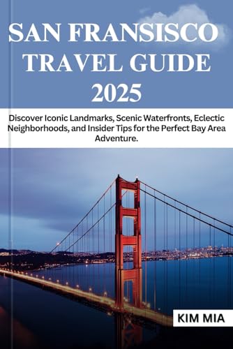 SAN FRANSISCO TRAVEL GUIDE 2025: Discover Iconic Landmarks, Scenic Waterfronts, Eclectic Neighborhoods, and Insider Tips for the Perfect Bay Area Adventure. SAN FRANSISCO TRAVEL GUIDE 2025: Discover Iconic Landmarks, Scenic Waterfronts, Eclectic Neighborhoods, and Insider Tips for the Perfect Bay Area Adventure.