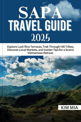 SAPA TRAVEL GUIDE 2025: Explore Lush Rice Terraces, Trek Through Hill Tribes, Discover Local Markets, and Insider Tips for a Scenic Vietnamese Retreat. SAPA TRAVEL GUIDE 2025: Explore Lush Rice Terraces, Trek Through Hill Tribes, Discover Local Markets, and Insider Tips for a Scenic Vietnamese Retreat. von Independently published