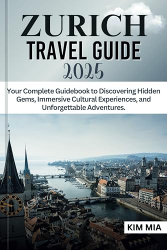 ZURICH TRAVEL GUIDE 2025: Your Complete Guidebook to Discovering Hidden Gems, Immersive Cultural Experiences, and Unforgettable Adventures. von Independently published