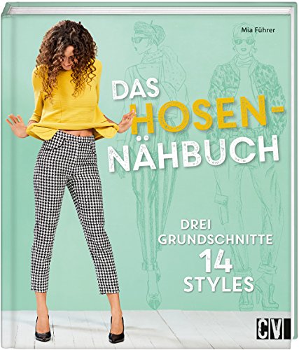 Das Hosen-Nähbuch: Drei Grundschnitte 14 Styles