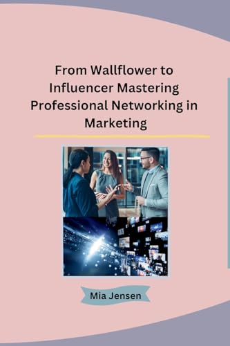 From Wallflower to Influencer Mastering Professional Networking in Marketing von Independent