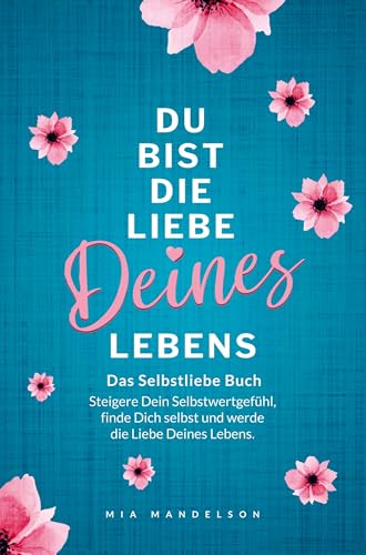 Das Selbstliebe Buch: Du bist die Liebe Deines Lebens: Steigere Dein Selbstwertgefühl, stärke Dein Selbstbewusstsein, finde Dich selbst und werde die Liebe Deines Lebens von bloomaris Verlag