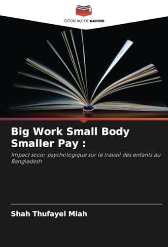 Big Work Small Body Smaller Pay :: Impact socio-psychologique sur le travail des enfants au Bangladesh von Editions Notre Savoir