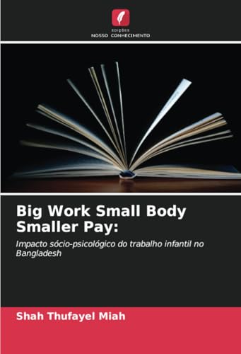 Big Work Small Body Smaller Pay:: Impacto sócio-psicológico do trabalho infantil no Bangladesh von Edições Nosso Conhecimento
