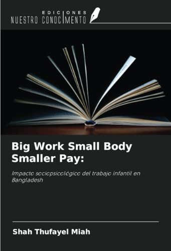 Big Work Small Body Smaller Pay:: Impacto sociopsicológico del trabajo infantil en Bangladesh von Ediciones Nuestro Conocimiento