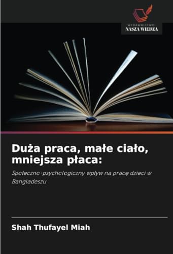 Duża praca, małe ciało, mniejsza płaca:: Społeczno-psychologiczny wpływ na pracę dzieci w Bangladeszu: Spo¿eczno-psychologiczny wp¿yw na prac¿ dzieci w Bangladeszu von Wydawnictwo Nasza Wiedza