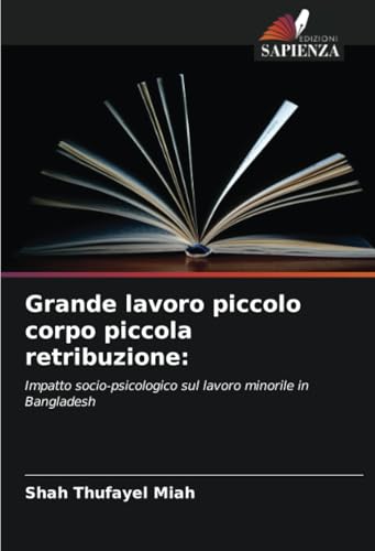 Grande lavoro piccolo corpo piccola retribuzione:: Impatto socio-psicologico sul lavoro minorile in Bangladesh von Edizioni Sapienza