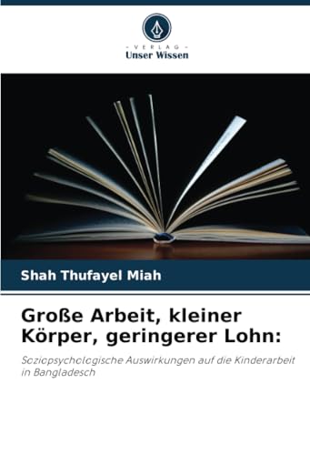 Große Arbeit, kleiner Körper, geringerer Lohn:: Soziopsychologische Auswirkungen auf die Kinderarbeit in Bangladesch von Verlag Unser Wissen