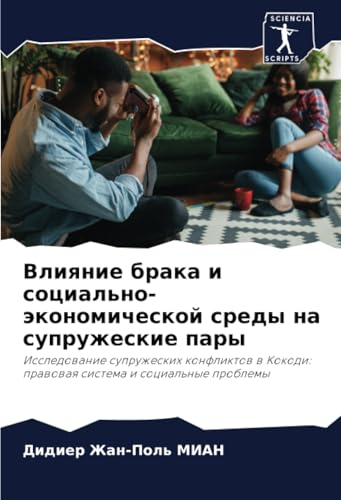 Влияние брака и социально-экономической среды на супружеские пары: Исследование супружеских конфликтов в Кокоди: правовая система и социальные ... prawowaq sistema i social'nye problemy von Sciencia Scripts