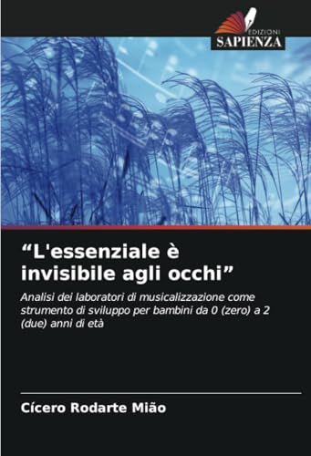 “L'essenziale è invisibile agli occhi”: Analisi dei laboratori di musicalizzazione come strumento di sviluppo per bambini da 0 (zero) a 2 (due) anni di età von Edizioni Sapienza