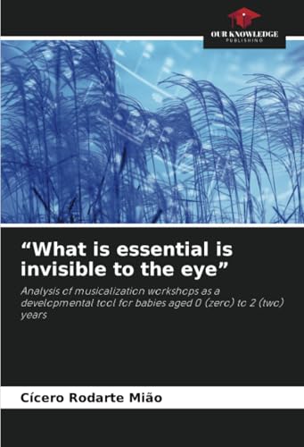 “What is essential is invisible to the eye”: Analysis of musicalization workshops as a developmental tool for babies aged 0 (zero) to 2 (two) years von Our Knowledge Publishing