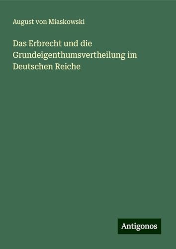 Das Erbrecht und die Grundeigenthumsvertheilung im Deutschen Reiche von Antigonos Verlag