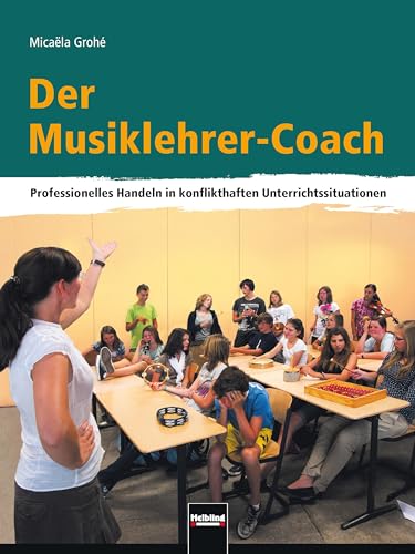 Der Musiklehrer-Coach: Professionelles Handeln in konflikthaften Unterrichtssituationen von Helbling Verlag GmbH