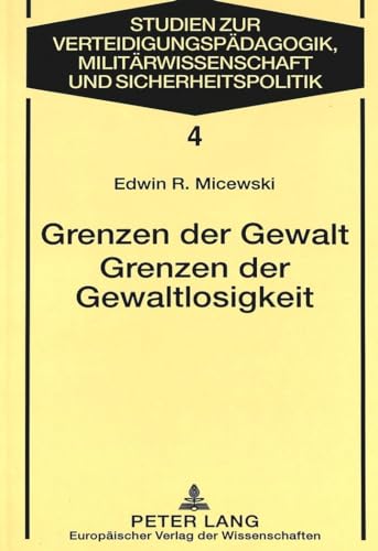 Grenzen der Gewalt- Grenzen der Gewaltlosigkeit: Zur Begründung der Gewaltproblematik im Kontext philosophischer Ethik und politischer Philosophie ... Military Science & Security Policy, Band 4)