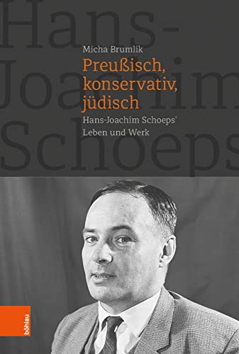 Preußisch, konservativ, jüdisch: Hans-Joachim Schoeps' Leben und Werk von Böhlau Verlag Köln