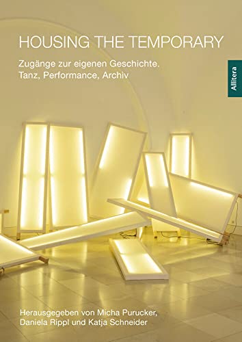 Housing the Temporary: Zugänge zur eigenen Geschichte. Tanz, Performance, Archiv von Allitera Verlag