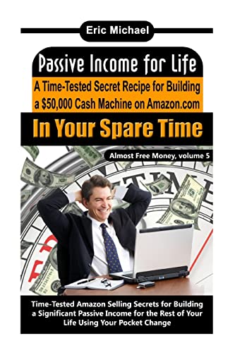 Passive Income for Life: A Time-Tested Secret Recipe for Building a $50,000 Cash Machine on Amazon.com In Your Spare Time (Almost Free Money, Band 5)