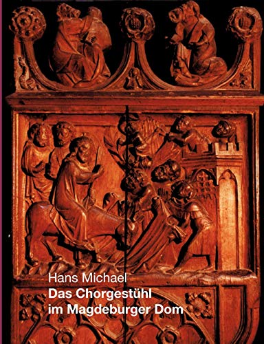 Das Chorgestühl im Magdeburger Dom: Leben-Jesu-Tafeln und Misericordien um 1360 und 1844 - mit 146 Abbildungen Das Chorgestühl im Magdeburger Dom: Leben-Jesu-Tafeln und Misericordien um 1360 und 1844 - mit 146 Abbildungen