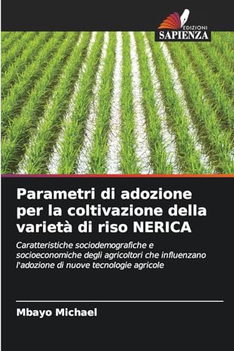 Parametri di adozione per la coltivazione della varietà di riso NERICA: Caratteristiche sociodemografiche e socioeconomiche degli agricoltori che influenzano l'adozione di nuove tecnologie agricole von Edizioni Sapienza