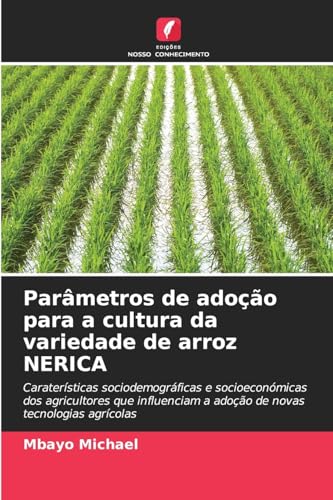 Parâmetros de adoção para a cultura da variedade de arroz NERICA: Caraterísticas sociodemográficas e socioeconómicas dos agricultores que influenciam a adoção de novas tecnologias agrícolas von Edições Nosso Conhecimento