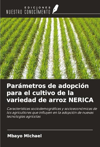 Parámetros de adopción para el cultivo de la variedad de arroz NERICA: Características sociodemográficas y socioeconómicas de los agricultores que ... la adopción de nuevas tecnologías agrícolas von Ediciones Nuestro Conocimiento