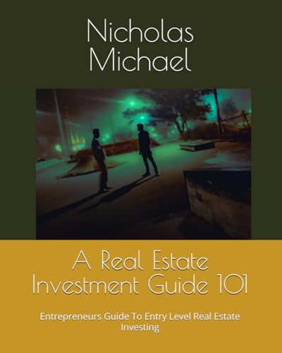 A Real Estate Investment Guide 101: Entrepreneurs Guide To Entry Level Real Estate Investing von Independently published