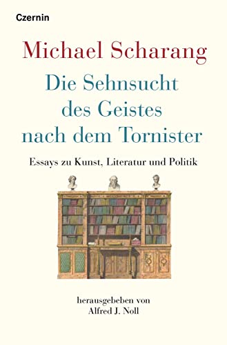 Die Sehnsucht des Geistes nach dem Tornister: Essays zu Kunst, Literatur und Politik von Czernin