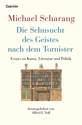 Die Sehnsucht des Geistes nach dem Tornister: Essays zu Kunst, Literatur und Politik