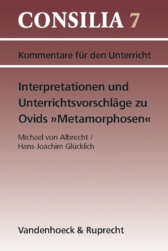 Interpretationen und Unterrichtsvorschläge zu Ovids ' Metamorphosen'. (Lernmaterialien): Ab 10. Jahrgangsstufe. Lehrerkommentar (Consilia: Lehrerkommentare, Band 7) von Vandenhoeck and Ruprecht