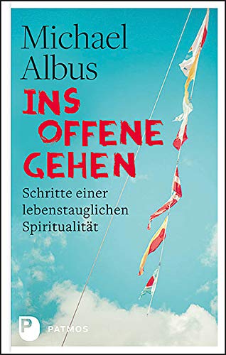 Ins Offene gehen: Schritte einer lebenstauglichen Spiritualität