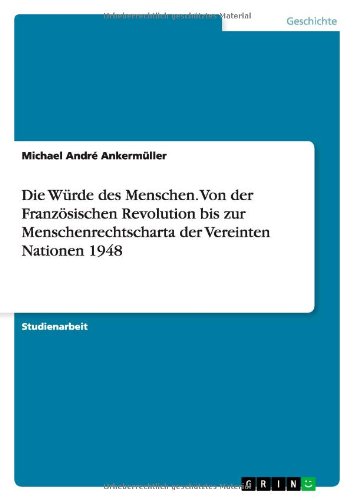 Die Würde des Menschen. Von der Französischen Revolution bis zur Menschenrechtscharta der Vereinten Nationen 1948 Die Würde des Menschen. Von der Französischen Revolution bis zur Menschenrechtscharta der Vereinten Nationen 1948 von Books on Demand
