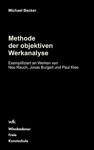 Methode der objektiven Werkanalyse: Exemplifiziert an Werken von Neo Rauch, Jonas Burgert und Paul Klee Methode der objektiven Werkanalyse: Exemplifiziert an Werken von Neo Rauch, Jonas Burgert und Paul Klee