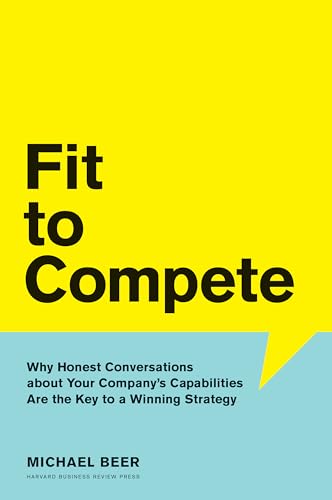 Fit to Compete: Why Honest Conversations About Your Company's Capabilities Are the Key to a Winning Strategy von Harvard Business Review Press