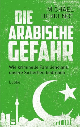 Die arabische Gefahr: Wie kriminelle Familienclans unsere Sicherheit bedrohen von Bastei Lübbe