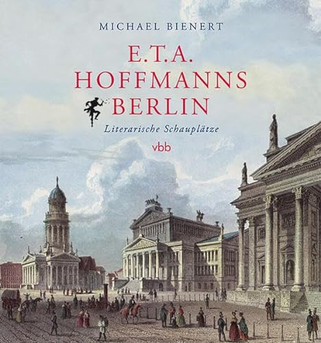 E.T.A. Hoffmanns Berlin: Literarische Schauplätze von Verlag Berlin Brandenburg