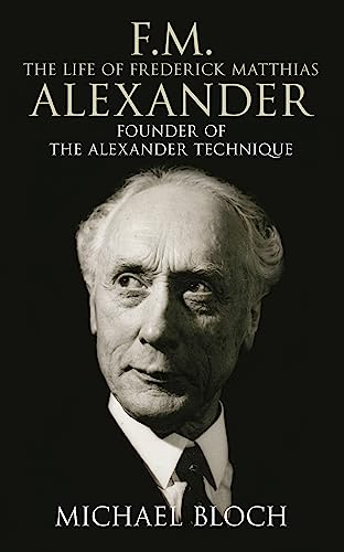 F.M.: The Life Of Frederick Matthias Alexander: The Life of Frederick Matthias Alexander: Founder of the Alexander Technique von LITTLE, BROWN