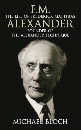 F.M.: The Life Of Frederick Matthias Alexander: The Life of Frederick Matthias Alexander: Founder of the Alexander Technique von LITTLE, BROWN