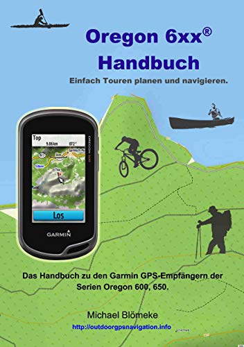 Oregon 6 xx Handbuch: Das Handbuch zu den Garmin GPS-Empfängern der Serien Orgeon 600 und 650 (GPS-Anleitung.de) von Books on Demand GmbH