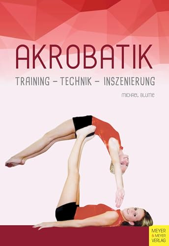 Akrobatik: Technik - Training - Inszenierung: Training - Technik - Inszenierung von Meyer + Meyer Fachverlag