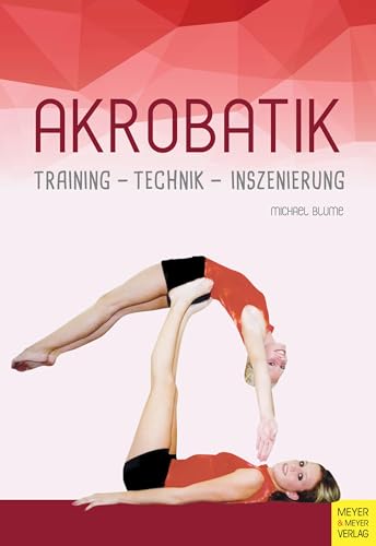 Akrobatik: Training - Technik - Inszinierung: Training - Technik - Inszenierung von Meyer & Meyer Sport