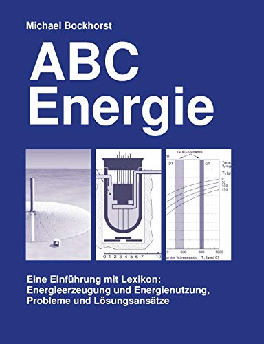 ABC Energie. Eine Einführung mit Lexikon. Energieerzeugung und Energienutzung, Probleme und Lösungsansätze: Eine Einführung mit Lexikon: ... Energeinutzung, Probleme und Lösungsansätze