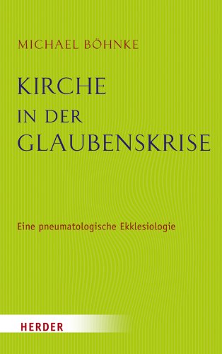 Kirche in der Glaubenskrise: Eine pneumatologische Skizze zur Ekklesiologie und zugleich eine theologische Grundlegung des Kirchenrechts von Herder