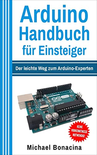 Arduino Handbuch für Einsteiger: Der leichte Weg zum Arduino-Experten!